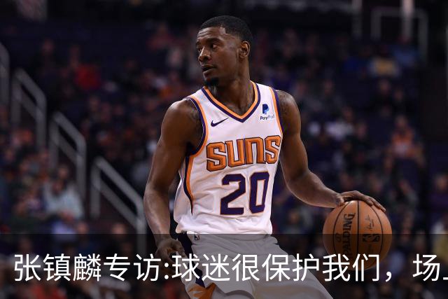 张镇麟专访:球迷很保护我们，场上为我们呐喊，场下跟黑子对线！